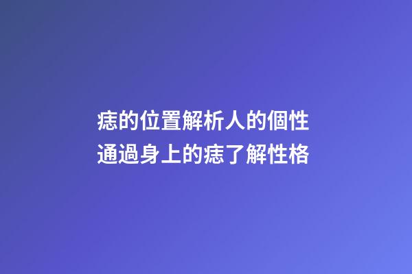 痣的位置解析人的個性 通過身上的痣了解性格